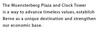 The Muensterberg Plaza and Clock Tower is a way to advance timeless values, establish Berne as a unique destination and strengthen our economic base.